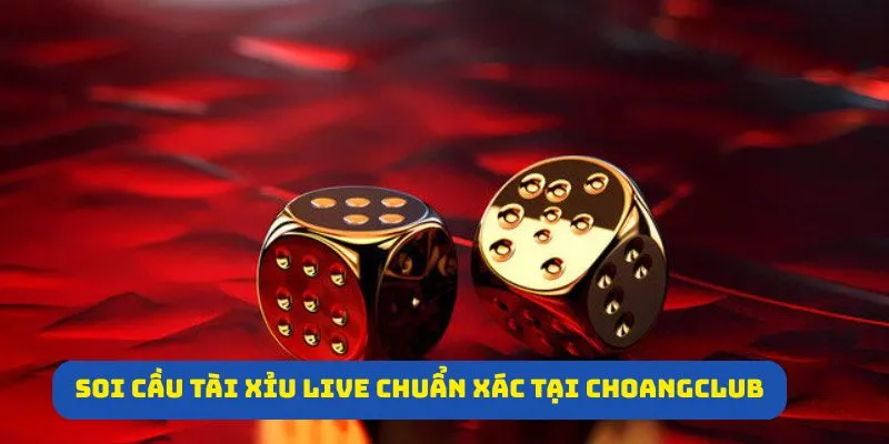 Các phương pháp soi cầu Tài Xỉu Live chuẩn xác tại Choangclub