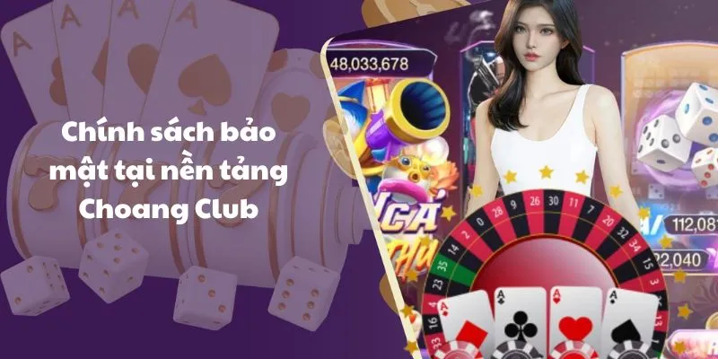 Chính sách bảo mật tại nền tảng Choang Club