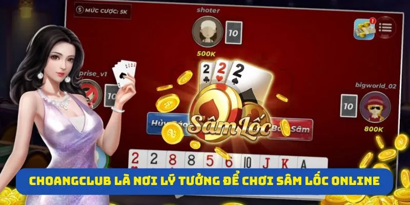 Choangclub là nơi lý tưởng để chơi sâm lốc online