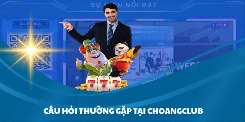 Choangclub với nhiều câu hỏi hay gặp khi tham gia