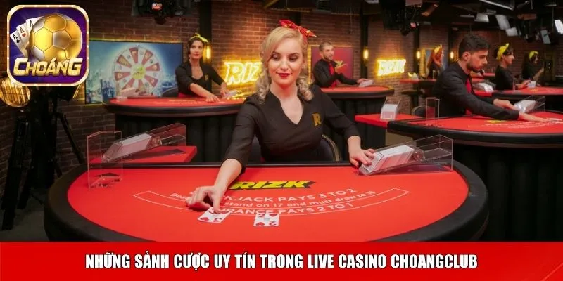 Những sảnh cược uy tín trong live casino Choangclub