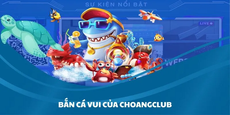 Sản phẩm bắn cá ấn tượng có ở sân chơi Choangclub