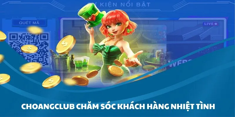 Sự tận tâm, nhiệt tình của đội ngũ chăm sóc khách hàng Choangclub