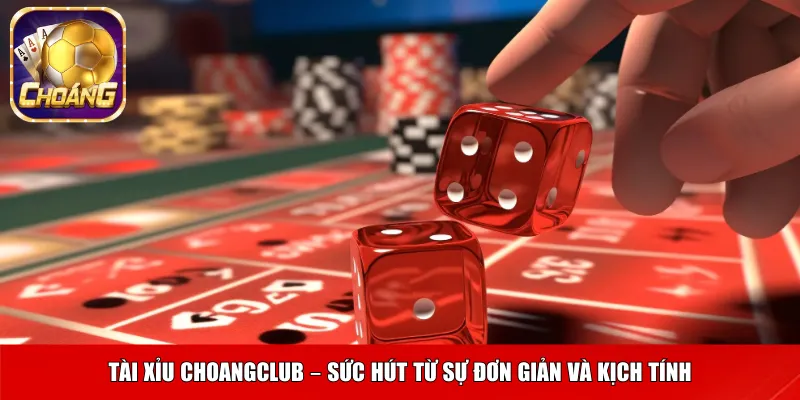 Tài xỉu Choangclub – sức hút từ sự đơn giản và kịch tính