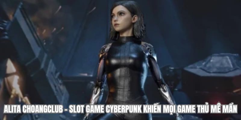 alita choangclub slot game cyberpunk khien moi game thu me man