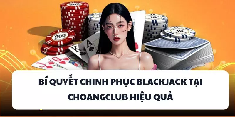 bi quyet chinh phuc blackjack tai choangclub hieu qua