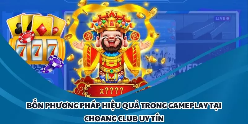 bon phuong phap hieu qua trong gameplay tai choang club uy tin