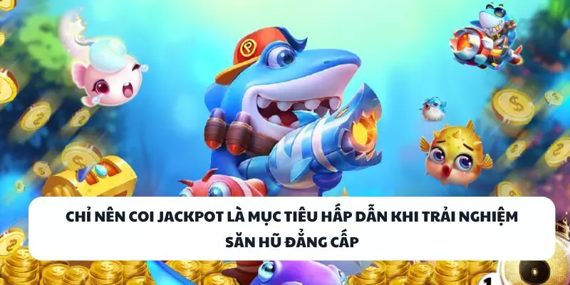 chi nen coi jackpot la muc tieu hap dan khi trai nghiem san hu dang cap