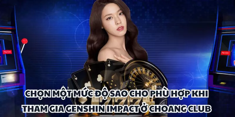 chon mot muc do sao cho phu hop khi tham gia genshin impact o choang club