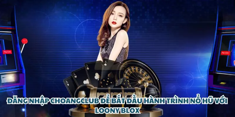 dang nhap choangclub de bat dau hanh trinh no hu voi loony blox