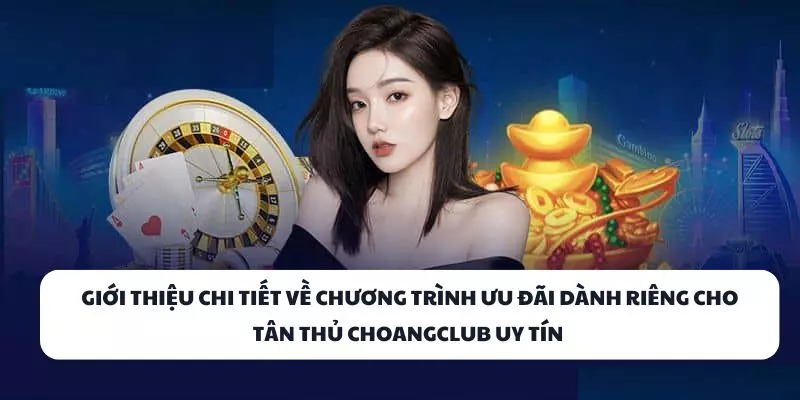 gioi thieu chi tiet ve chuong trinh uu dai danh rieng cho tan thu choangclub uy tin