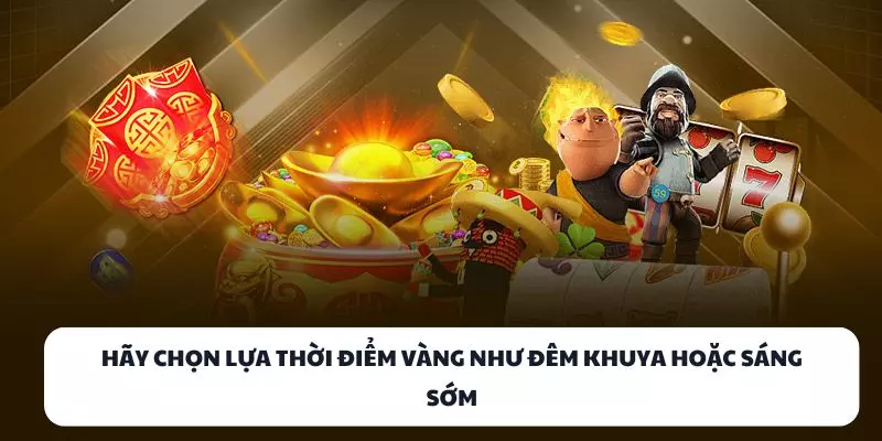 hay chon lua thoi diem vang nhu dem khuya hoac sang som