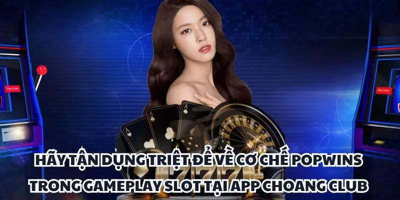 hay tan dung triet de ve co che popwins trong gameplay slot tai app choang club