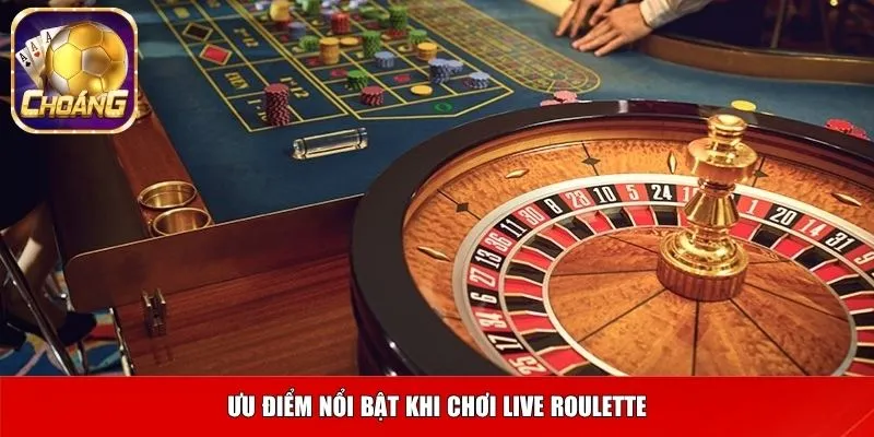 Ưu điểm nổi bật khi chơi live roulette