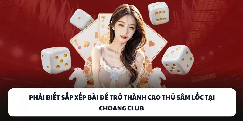 phai biet sap xep bai de tro thanh cao thu sam loc tai choang club