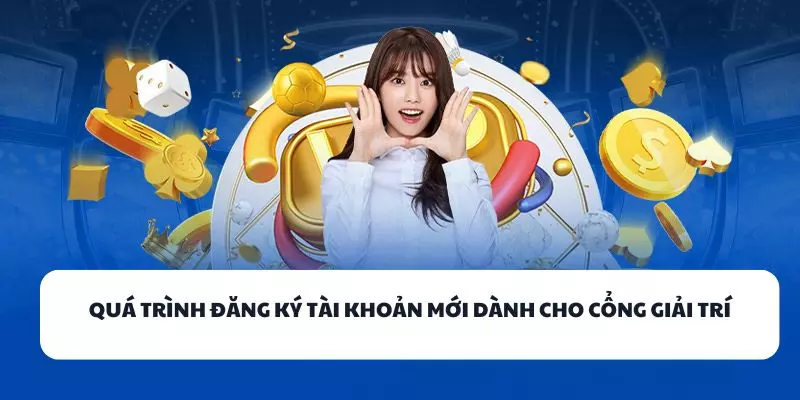 qua trinh dang ky tai khoan moi danh cho cong giai tri
