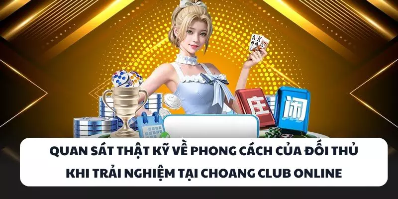 quan sat that ky ve phong cach cua doi thu khi trai nghiem tai choang club online