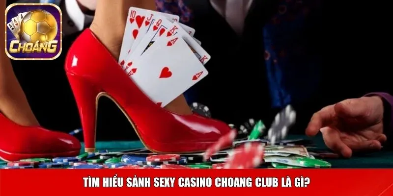 Tìm hiểu sảnh Sexy casino Choang club là gì?