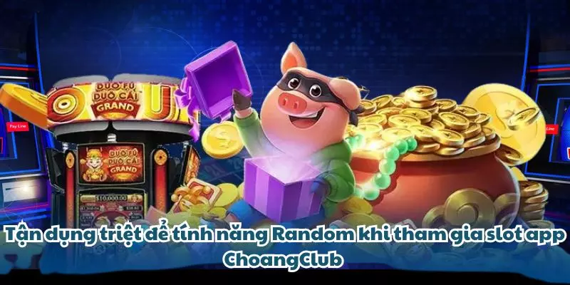 tan dung triet de tinh nang random khi tham gia slot app choangclub