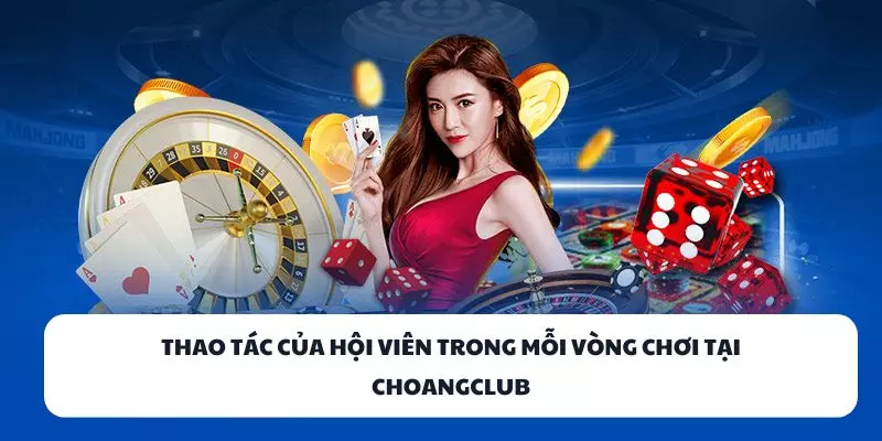 thao tac cua hoi vien trong moi vong choi tai choangclub Thao tác của hội viên trong mỗi vòng chơi tại ChoangClub