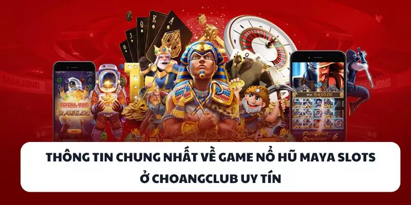 thong tin chung nhat ve game no hu maya slots o choangclub uy tin